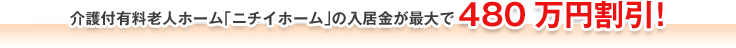 介護付有料老人ホーム「ニチイホーム」の入居金が最大で480万円割引!